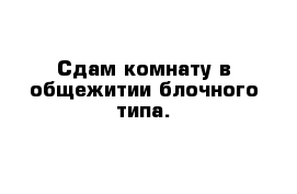 Сдам комнату в общежитии блочного типа.